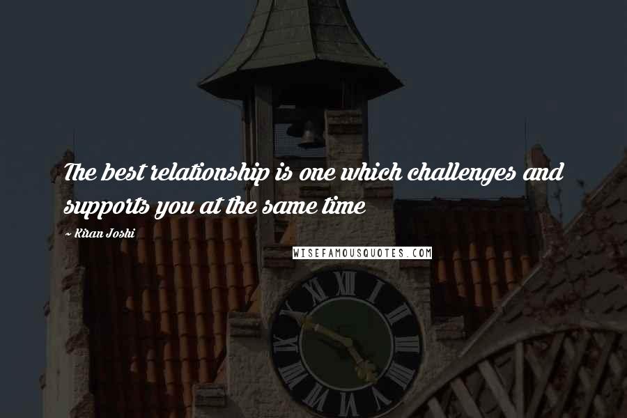 Kiran Joshi Quotes: The best relationship is one which challenges and supports you at the same time