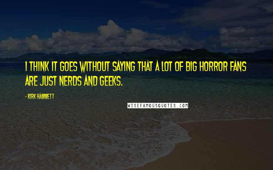 Kirk Hammett Quotes: I think it goes without saying that a lot of big horror fans are just nerds and geeks.