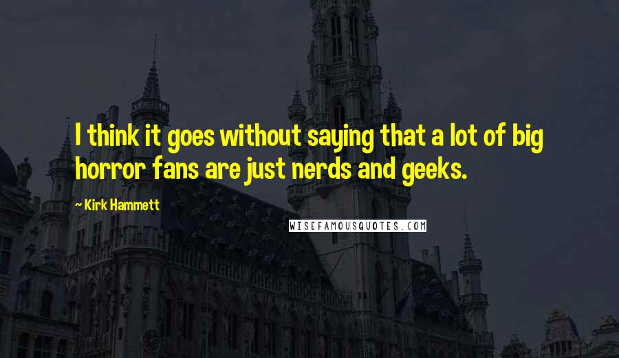 Kirk Hammett Quotes: I think it goes without saying that a lot of big horror fans are just nerds and geeks.