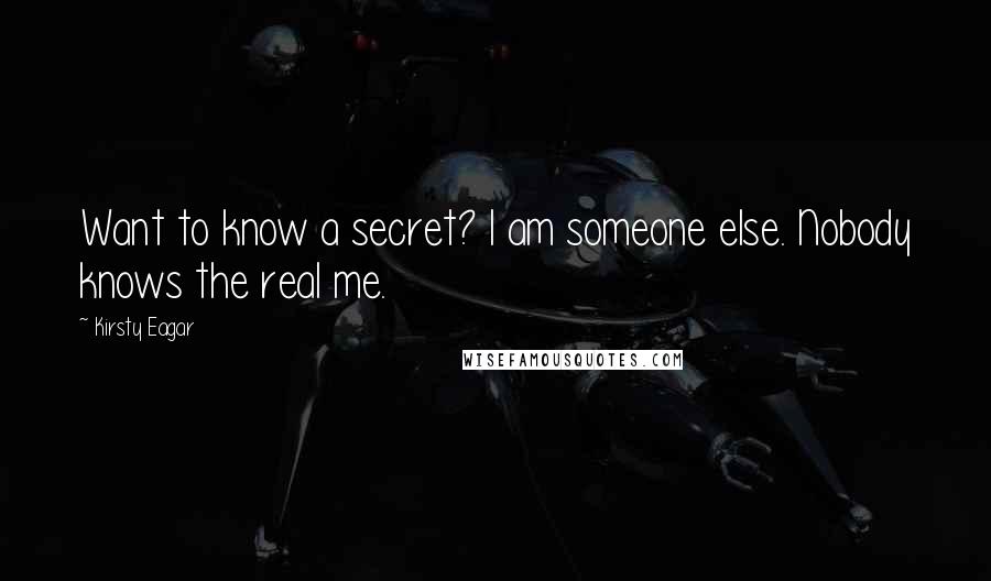 Kirsty Eagar Quotes: Want to know a secret? I am someone else. Nobody knows the real me.