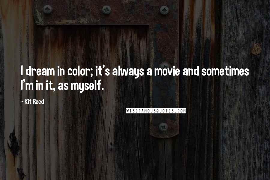 Kit Reed Quotes: I dream in color; it's always a movie and sometimes I'm in it, as myself.