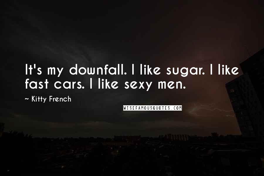 Kitty French Quotes: It's my downfall. I like sugar. I like fast cars. I like sexy men.