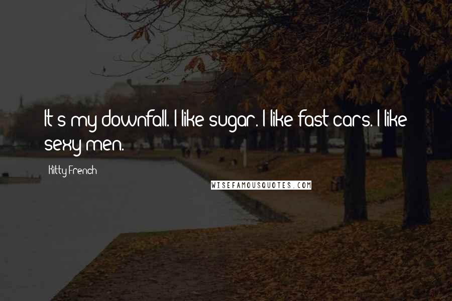 Kitty French Quotes: It's my downfall. I like sugar. I like fast cars. I like sexy men.