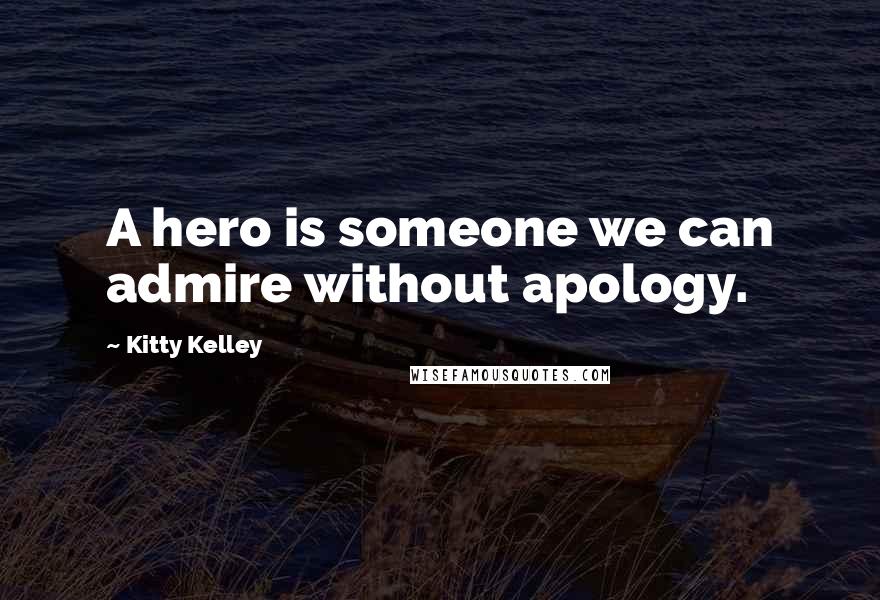 Kitty Kelley Quotes: A hero is someone we can admire without apology.