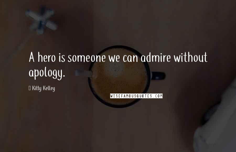 Kitty Kelley Quotes: A hero is someone we can admire without apology.