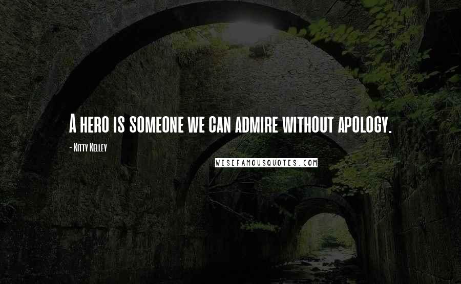 Kitty Kelley Quotes: A hero is someone we can admire without apology.