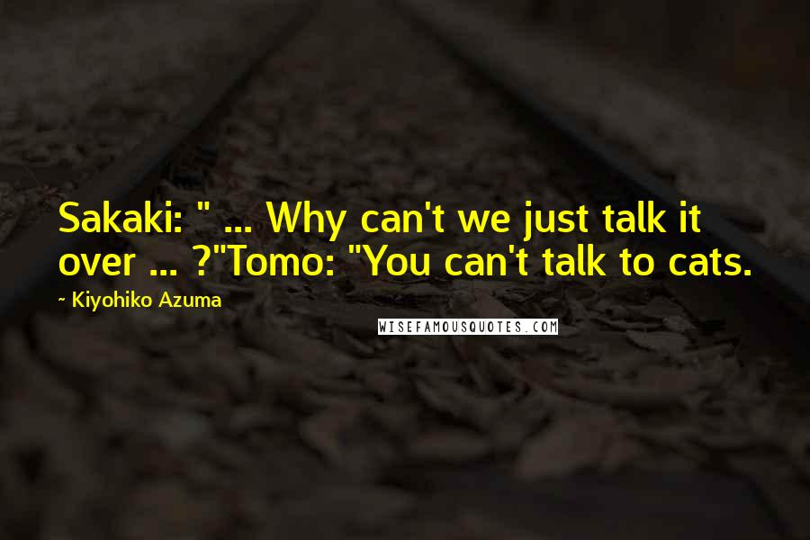 Kiyohiko Azuma Quotes: Sakaki: " ... Why can't we just talk it over ... ?"Tomo: "You can't talk to cats.