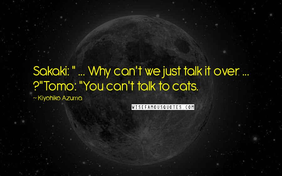 Kiyohiko Azuma Quotes: Sakaki: " ... Why can't we just talk it over ... ?"Tomo: "You can't talk to cats.