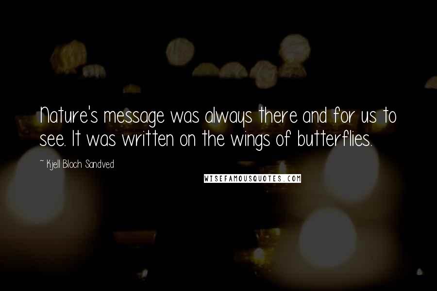 Kjell Bloch Sandved Quotes: Nature's message was always there and for us to see. It was written on the wings of butterflies.