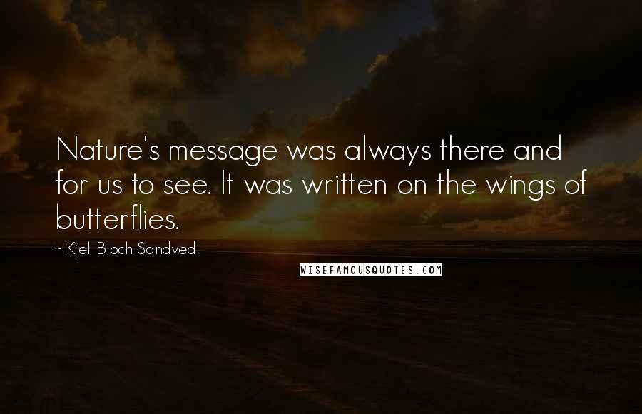 Kjell Bloch Sandved Quotes: Nature's message was always there and for us to see. It was written on the wings of butterflies.