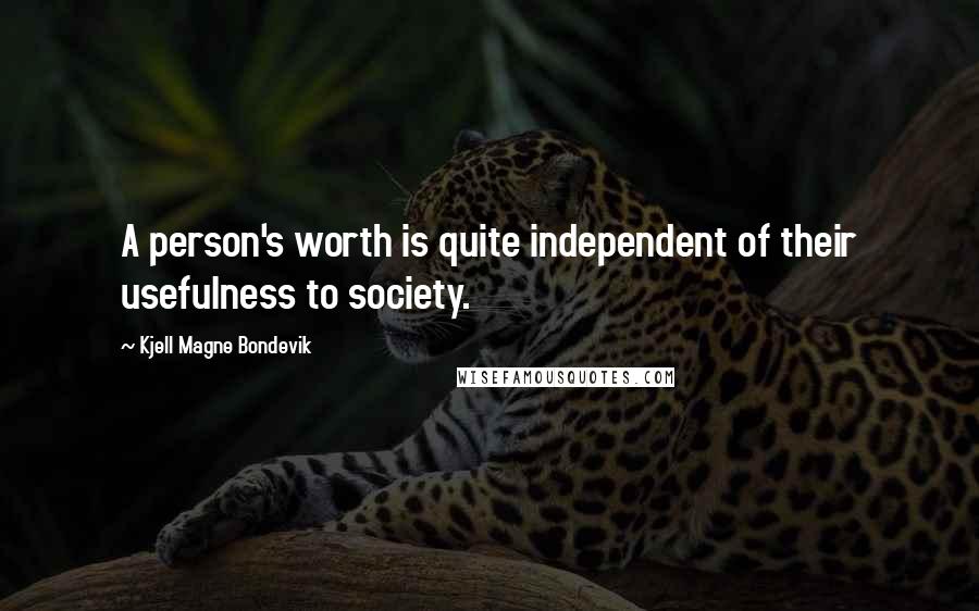 Kjell Magne Bondevik Quotes: A person's worth is quite independent of their usefulness to society.