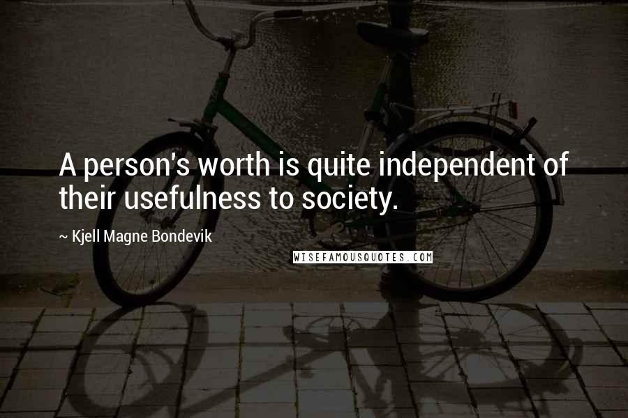 Kjell Magne Bondevik Quotes: A person's worth is quite independent of their usefulness to society.