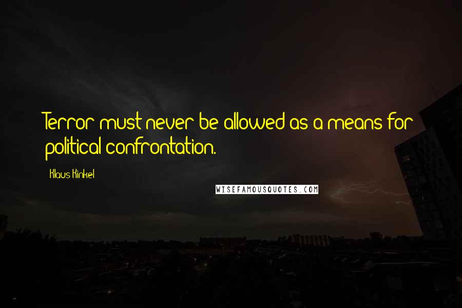 Klaus Kinkel Quotes: Terror must never be allowed as a means for political confrontation.