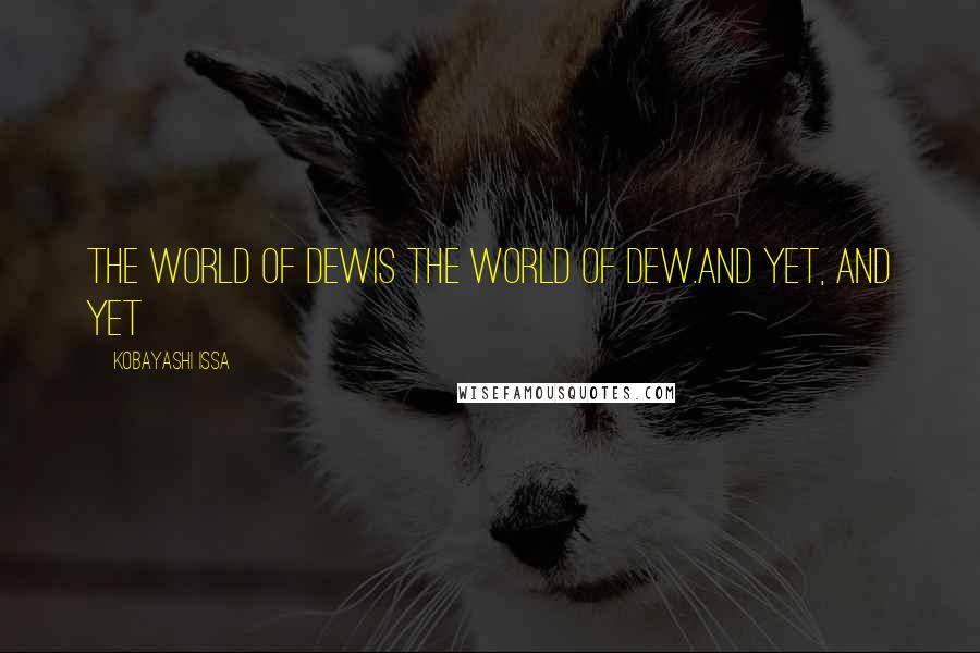 Kobayashi Issa Quotes: The world of dewis the world of dew.And yet, and yet