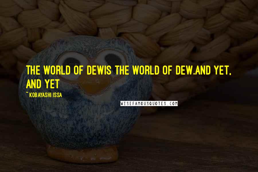 Kobayashi Issa Quotes: The world of dewis the world of dew.And yet, and yet