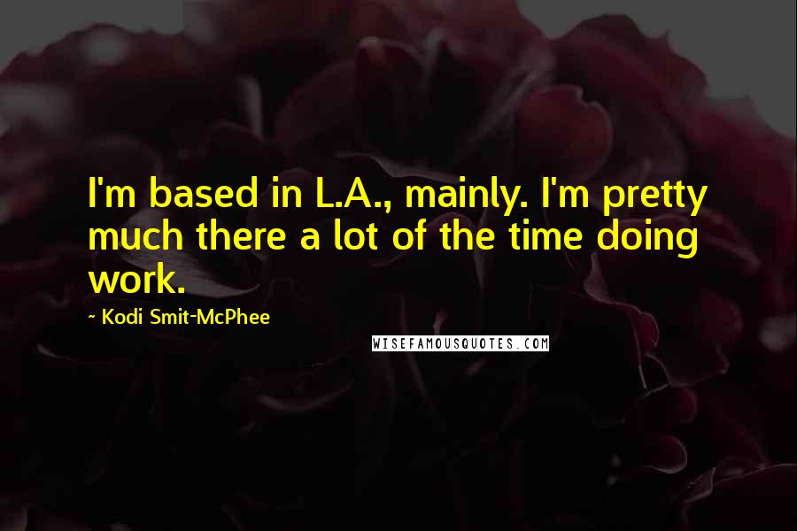 Kodi Smit-McPhee Quotes: I'm based in L.A., mainly. I'm pretty much there a lot of the time doing work.