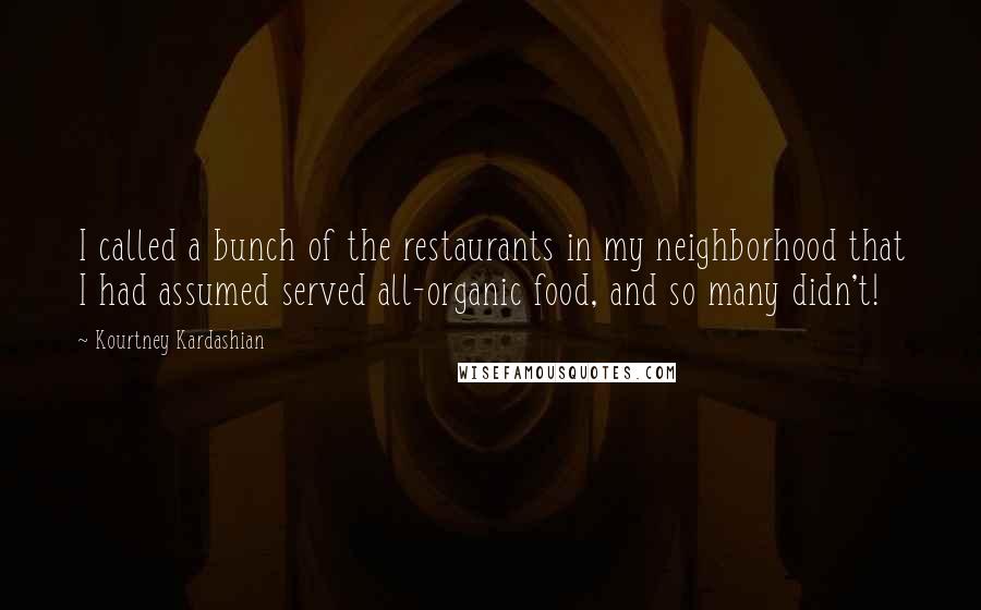 Kourtney Kardashian Quotes: I called a bunch of the restaurants in my neighborhood that I had assumed served all-organic food, and so many didn't!