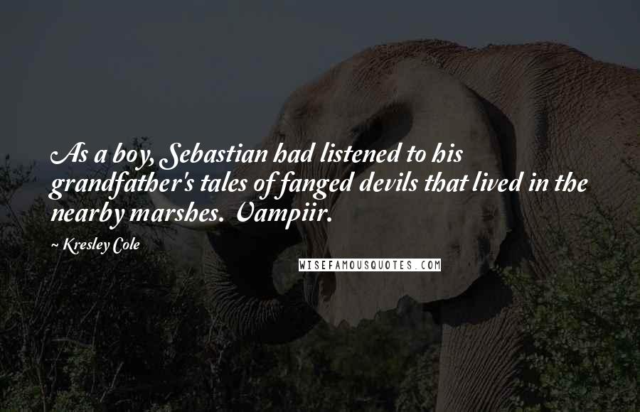 Kresley Cole Quotes: As a boy, Sebastian had listened to his grandfather's tales of fanged devils that lived in the nearby marshes. Vampiir.