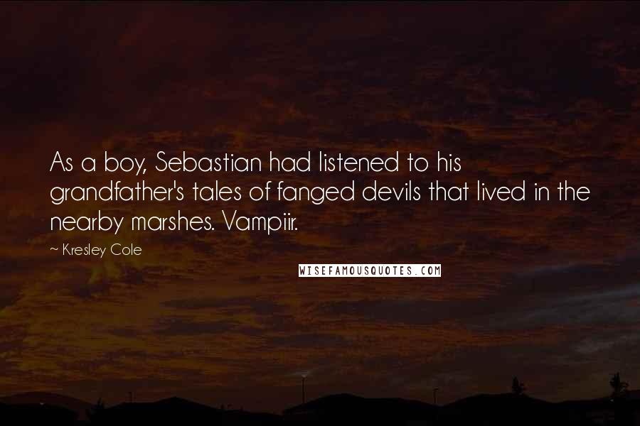 Kresley Cole Quotes: As a boy, Sebastian had listened to his grandfather's tales of fanged devils that lived in the nearby marshes. Vampiir.