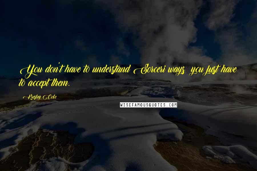 Kresley Cole Quotes: You don't have to understand Sorceri ways; you just have to accept them.