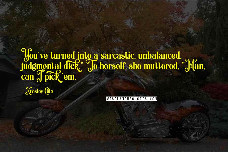 Kresley Cole Quotes: You've turned into a sarcastic, unbalanced, judgmental dick." To herself, she muttered, "Man, can I pick 'em.