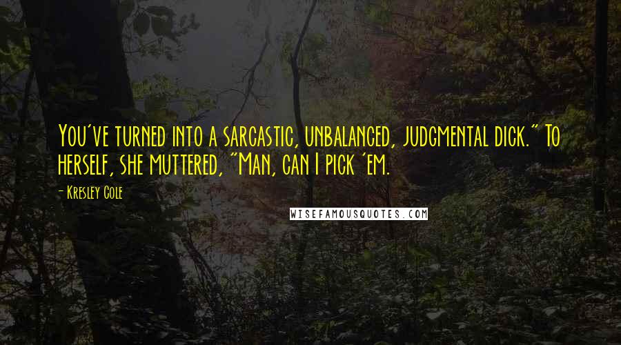 Kresley Cole Quotes: You've turned into a sarcastic, unbalanced, judgmental dick." To herself, she muttered, "Man, can I pick 'em.