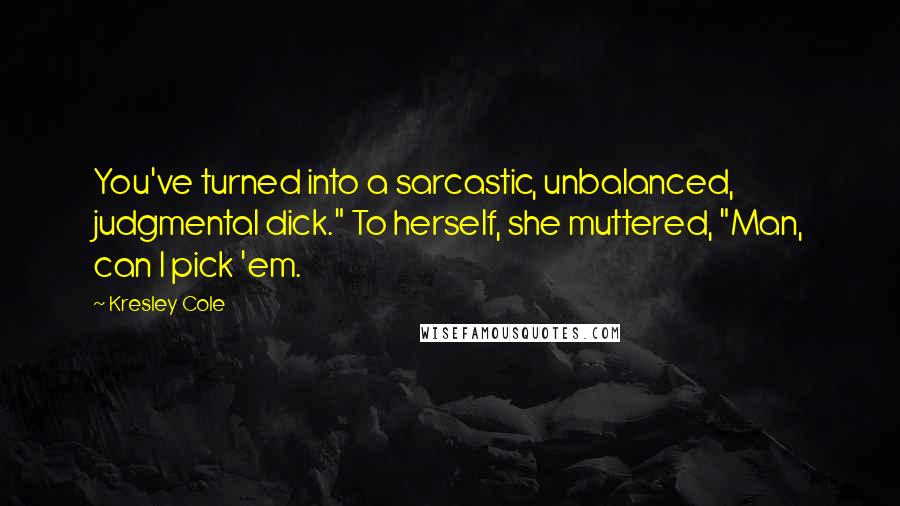 Kresley Cole Quotes: You've turned into a sarcastic, unbalanced, judgmental dick." To herself, she muttered, "Man, can I pick 'em.