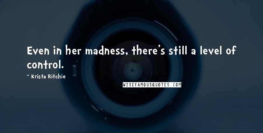 Krista Ritchie Quotes: Even in her madness, there's still a level of control.