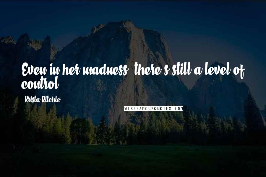 Krista Ritchie Quotes: Even in her madness, there's still a level of control.