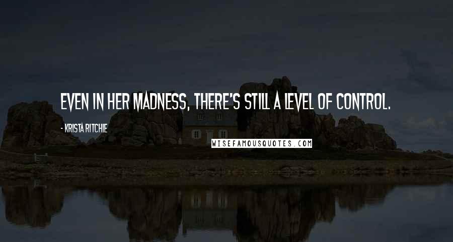 Krista Ritchie Quotes: Even in her madness, there's still a level of control.