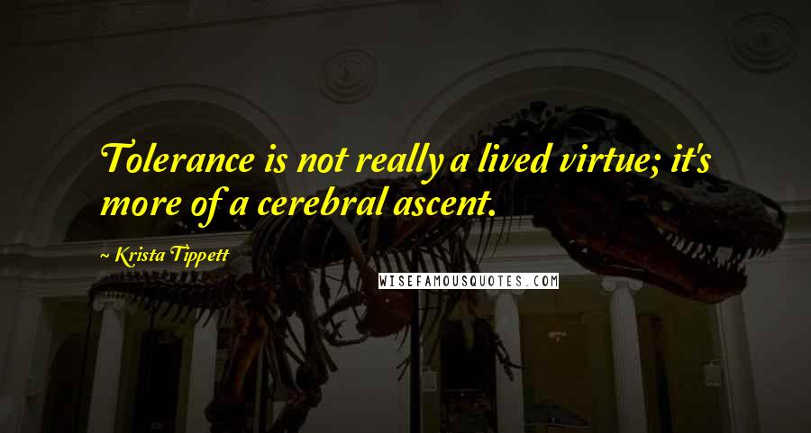 Krista Tippett Quotes: Tolerance is not really a lived virtue; it's more of a cerebral ascent.