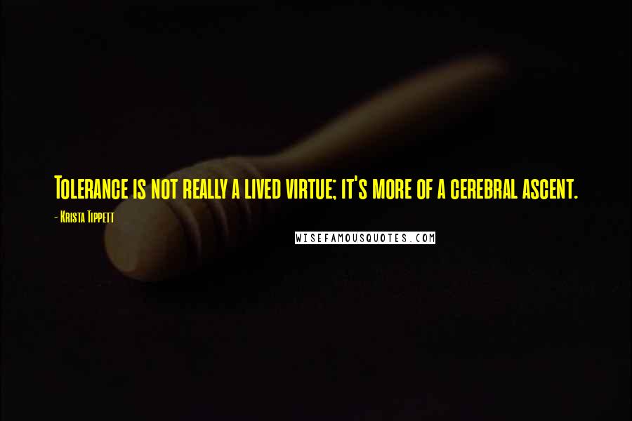 Krista Tippett Quotes: Tolerance is not really a lived virtue; it's more of a cerebral ascent.