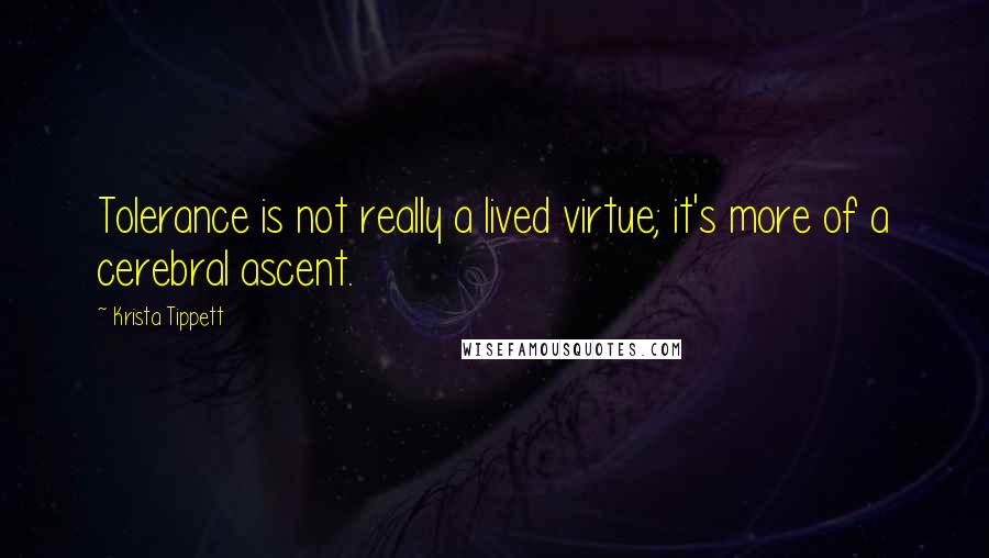 Krista Tippett Quotes: Tolerance is not really a lived virtue; it's more of a cerebral ascent.