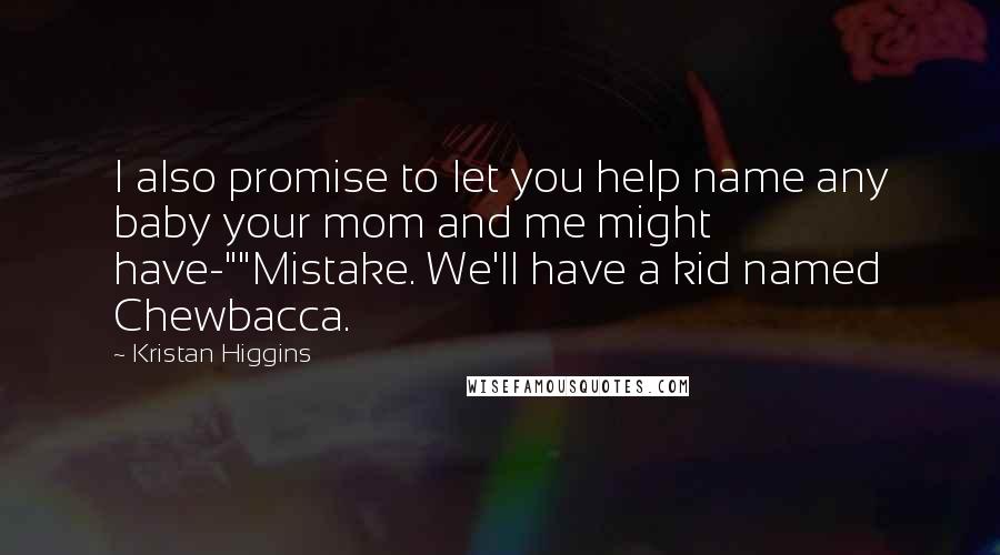 Kristan Higgins Quotes: I also promise to let you help name any baby your mom and me might have-""Mistake. We'll have a kid named Chewbacca.