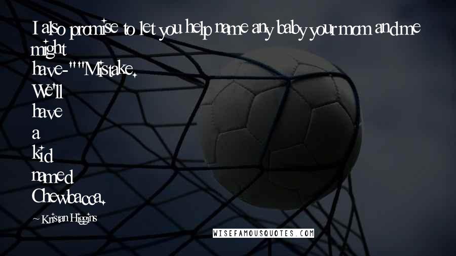Kristan Higgins Quotes: I also promise to let you help name any baby your mom and me might have-""Mistake. We'll have a kid named Chewbacca.