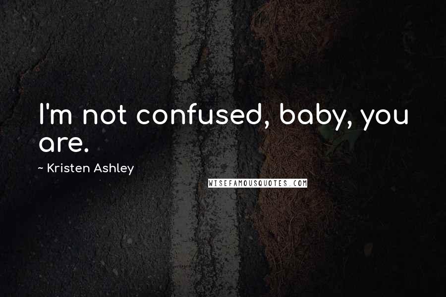 Kristen Ashley Quotes: I'm not confused, baby, you are.