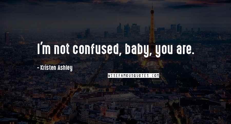 Kristen Ashley Quotes: I'm not confused, baby, you are.