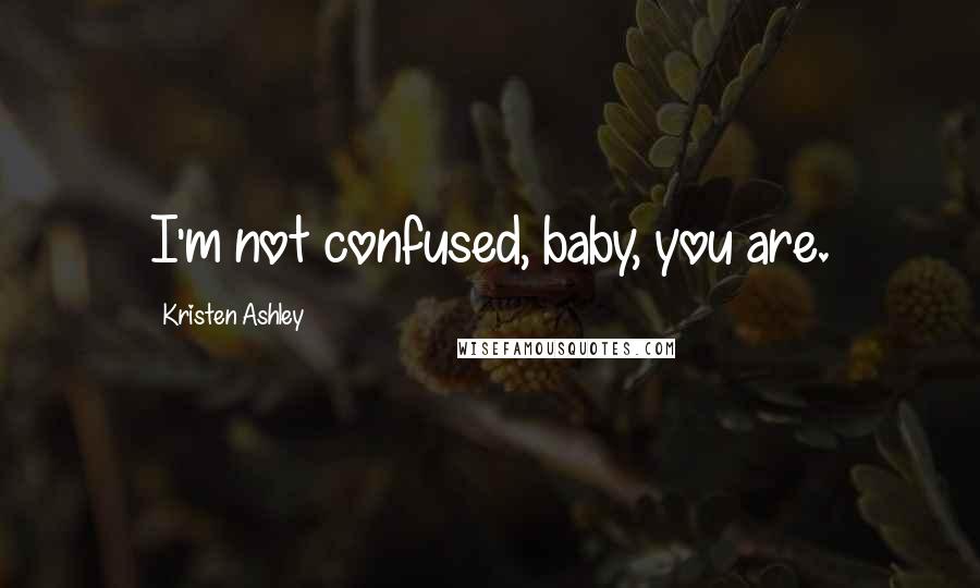 Kristen Ashley Quotes: I'm not confused, baby, you are.