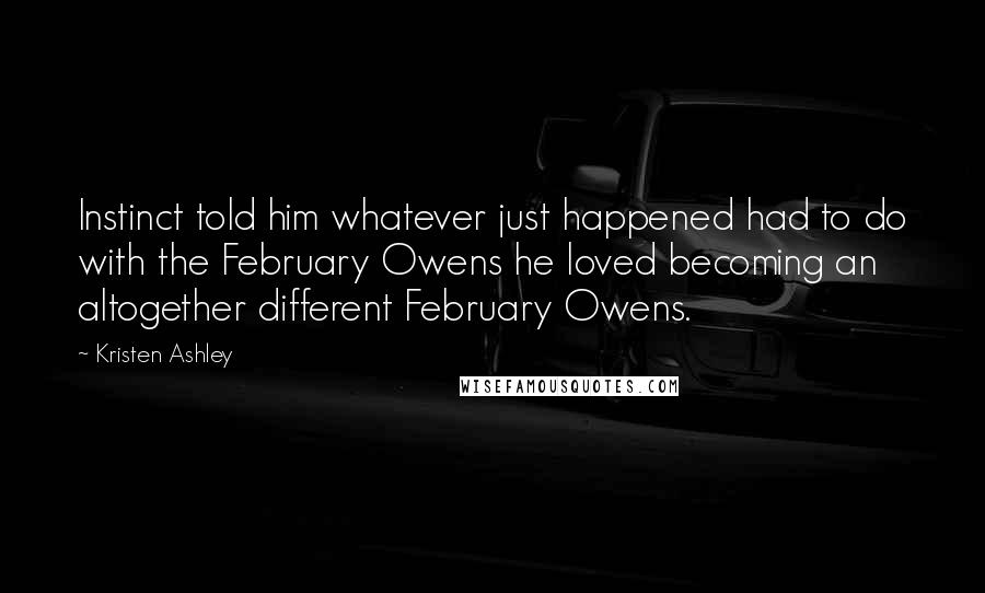 Kristen Ashley Quotes: Instinct told him whatever just happened had to do with the February Owens he loved becoming an altogether different February Owens.