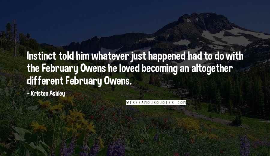 Kristen Ashley Quotes: Instinct told him whatever just happened had to do with the February Owens he loved becoming an altogether different February Owens.