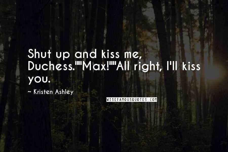 Kristen Ashley Quotes: Shut up and kiss me, Duchess.""Max!""All right, I'll kiss you.