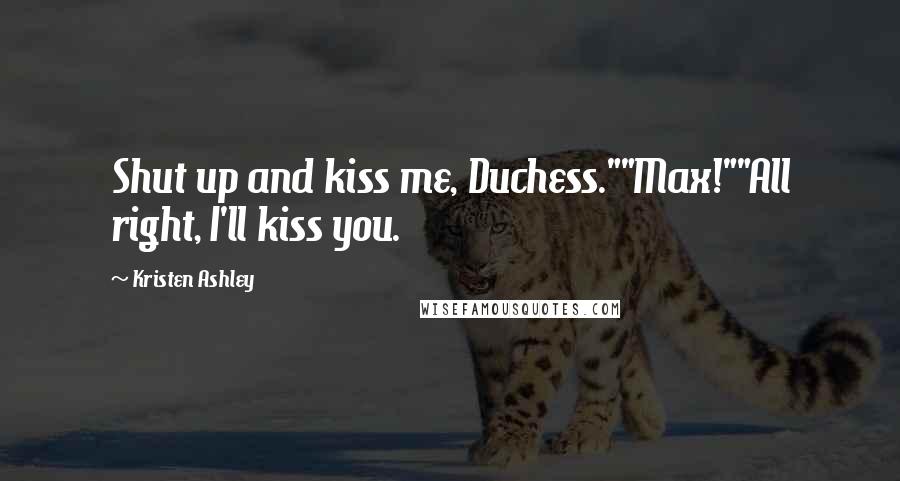 Kristen Ashley Quotes: Shut up and kiss me, Duchess.""Max!""All right, I'll kiss you.