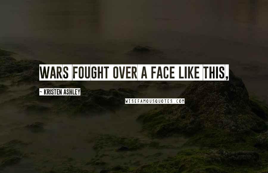 Kristen Ashley Quotes: Wars fought over a face like this,