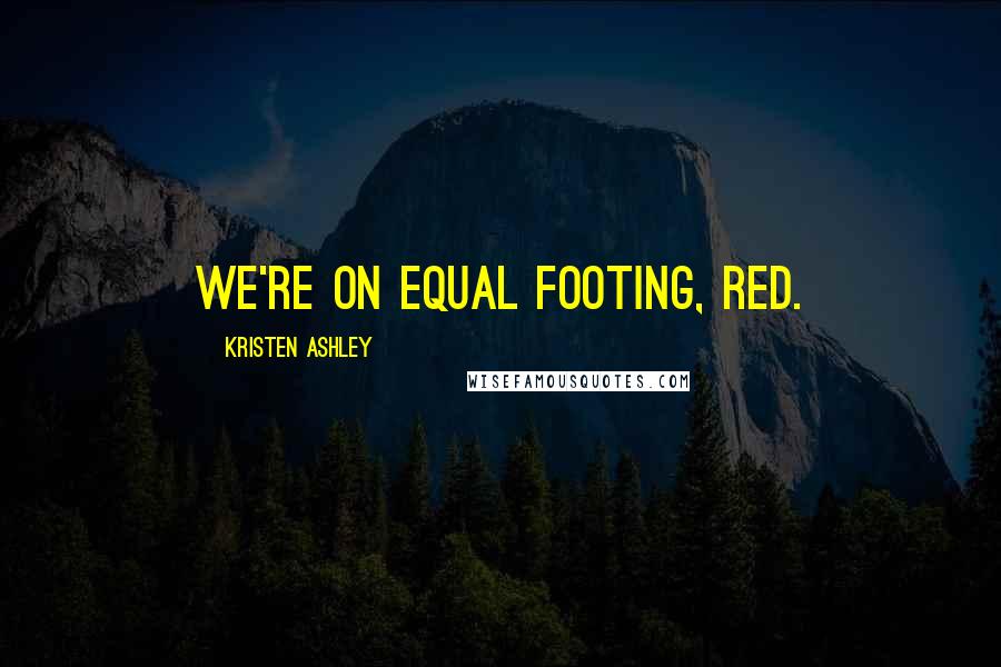 Kristen Ashley Quotes: We're on equal footing, Red.