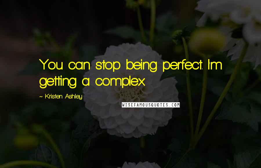 Kristen Ashley Quotes: You can stop being perfect. I'm getting a complex.