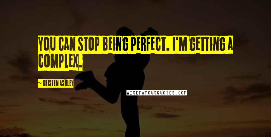 Kristen Ashley Quotes: You can stop being perfect. I'm getting a complex.