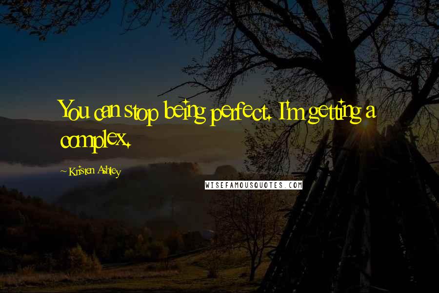 Kristen Ashley Quotes: You can stop being perfect. I'm getting a complex.