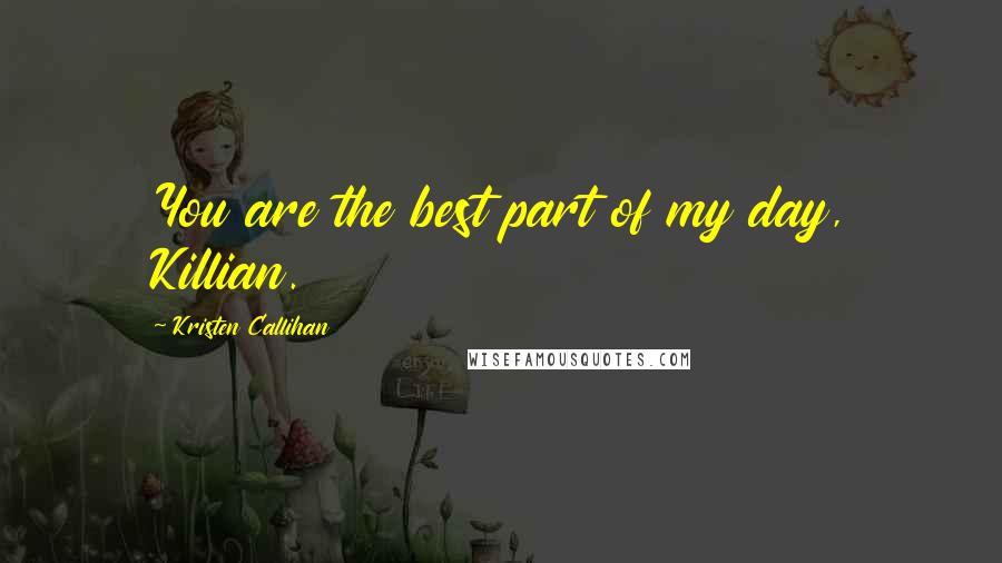 Kristen Callihan Quotes: You are the best part of my day, Killian.