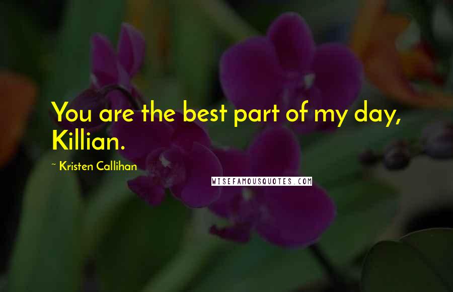 Kristen Callihan Quotes: You are the best part of my day, Killian.