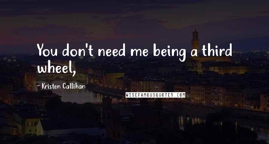 Kristen Callihan Quotes: You don't need me being a third wheel,